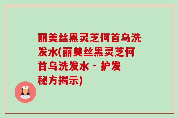 丽美丝黑灵芝何首乌洗发水(丽美丝黑灵芝何首乌洗发水 - 护发秘方揭示)