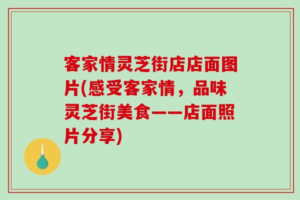 客家情灵芝街店店面图片(感受客家情,品味灵芝街美食——店面照片分享) 客家情灵芝街店店面图片(感受客家情,品味灵芝街美食——店面照片分享)