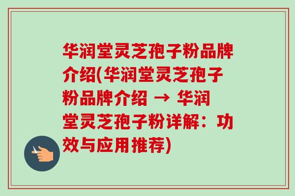 华润堂灵芝孢子粉品牌介绍(华润堂灵芝孢子粉品牌介绍 → 华润堂灵芝孢子粉详解:功效与应用推荐) 华润堂灵芝孢子粉品牌介绍(华润堂灵芝孢子粉品牌介绍 → 华润堂灵芝孢子粉详解:功效与应用推荐)