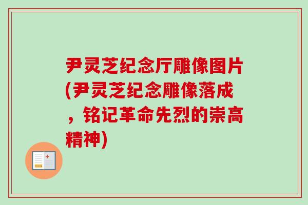 尹灵芝纪念厅雕像图片(尹灵芝纪念雕像落成,铭记革命先烈的崇高精神) 尹灵芝纪念厅雕像图片(尹灵芝纪念雕像落成,铭记革命先烈的崇高精神)