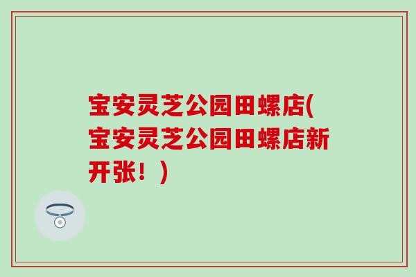 宝安灵芝公园田螺店(宝安灵芝公园田螺店新开张!) 宝安灵芝公园田螺店(宝安灵芝公园田螺店新开张!)