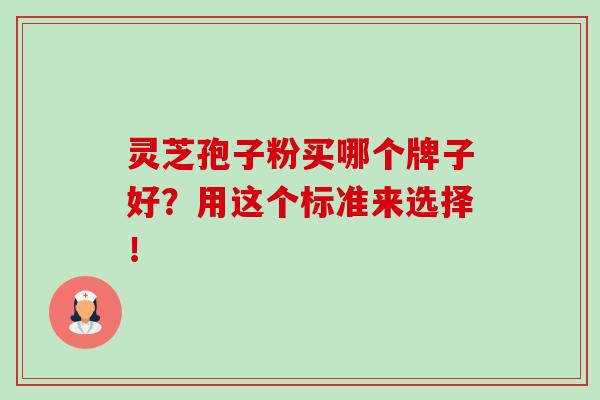 灵芝孢子粉买哪个牌子好？用这个标准来选择！