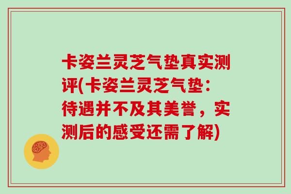 卡姿兰灵芝气垫真实测评(卡姿兰灵芝气垫:待遇并不及其美誉,实测后的感受还需了解) 卡姿兰灵芝气垫真实测评(卡姿兰灵芝气垫:待遇并不及其美誉,实测后的感受还需了解)