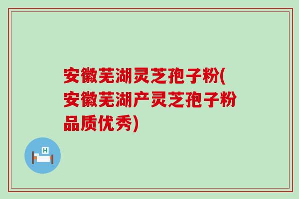 安徽芜湖灵芝孢子粉(安徽芜湖产灵芝孢子粉品质优秀) 安徽芜湖灵芝孢子粉(安徽芜湖产灵芝孢子粉品质优秀)