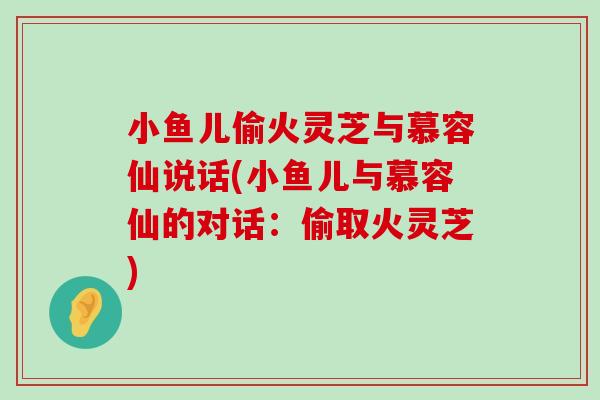 小鱼儿偷火灵芝与慕容仙说话(小鱼儿与慕容仙的对话：偷取火灵芝)