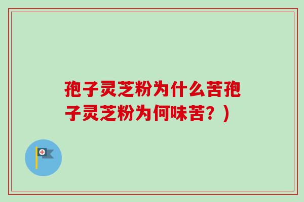 孢子灵芝粉为什么苦孢子灵芝粉为何味苦?) 孢子灵芝粉为什么苦孢子灵芝粉为何味苦?)