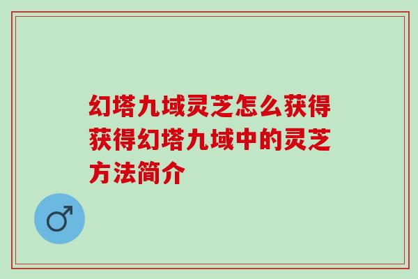 幻塔九域灵芝怎么获得获得幻塔九域中的灵芝方法简介 幻塔九域灵芝怎么获得获得幻塔九域中的灵芝方法简介