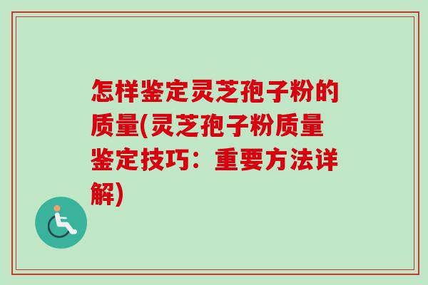 怎样鉴定灵芝孢子粉的质量(灵芝孢子粉质量鉴定技巧:重要方法详解) 怎样鉴定灵芝孢子粉的质量(灵芝孢子粉质量鉴定技巧:重要方法详解)