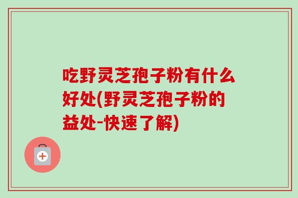 吃野灵芝孢子粉有什么好处(野灵芝孢子粉的益处-快速了解) 吃野灵芝孢子粉有什么好处(野灵芝孢子粉的益处-快速了解)
