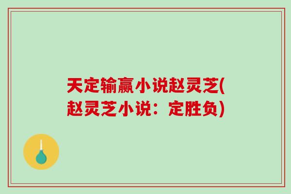 天定输赢小说赵灵芝(赵灵芝小说:定胜负) 天定输赢小说赵灵芝(赵灵芝小说:定胜负)