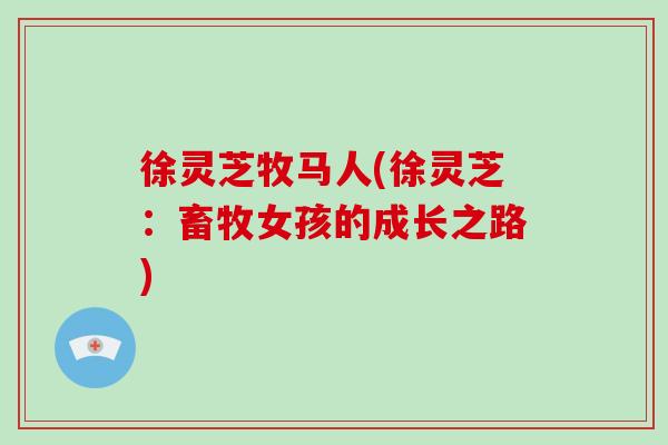 徐灵芝牧马人(徐灵芝:畜牧女孩的成长之路) 徐灵芝牧马人(徐灵芝:畜牧女孩的成长之路)