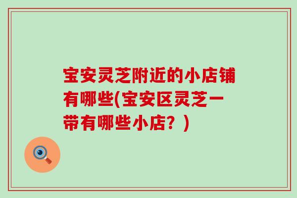 宝安灵芝附近的小店铺有哪些(宝安区灵芝一带有哪些小店?) 宝安灵芝附近的小店铺有哪些(宝安区灵芝一带有哪些小店?)
