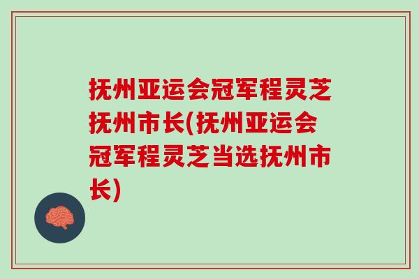 抚州亚运会冠军程灵芝抚州市长(抚州亚运会冠军程灵芝当选抚州市长)
