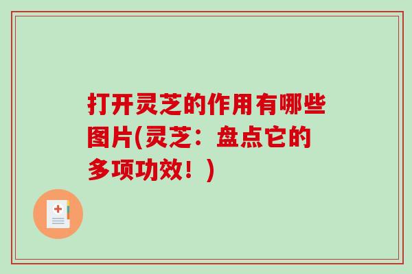 打开灵芝的作用有哪些图片(灵芝：盘点它的多项功效！)