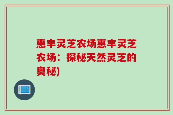 惠丰灵芝农场惠丰灵芝农场:探秘天然灵芝的奥秘) 惠丰灵芝农场惠丰灵芝农场:探秘天然灵芝的奥秘)