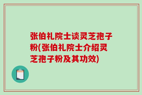 张伯礼院士谈灵芝孢子粉(张伯礼院士介绍灵芝孢子粉及其功效) 张伯礼院士谈灵芝孢子粉(张伯礼院士介绍灵芝孢子粉及其功效)