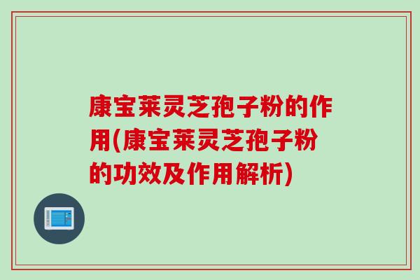 康宝莱灵芝孢子粉的作用(康宝莱灵芝孢子粉的功效及作用解析) 康宝莱灵芝孢子粉的作用(康宝莱灵芝孢子粉的功效及作用解析)