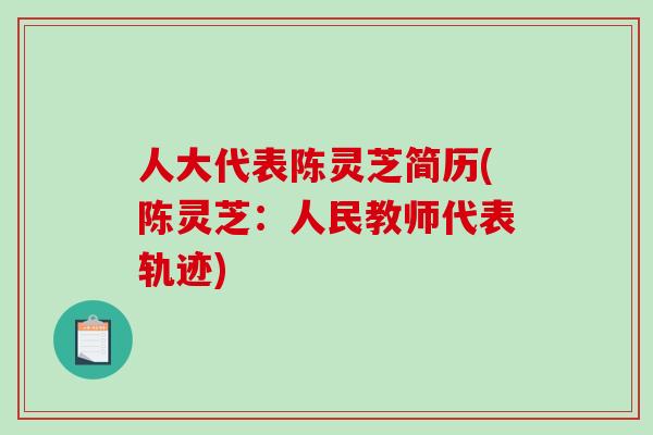 人大代表陈灵芝简历(陈灵芝：人民教师代表轨迹)