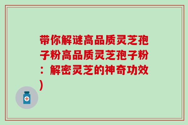 带你解谜高品质灵芝孢子粉高品质灵芝孢子粉：解密灵芝的神奇功效)