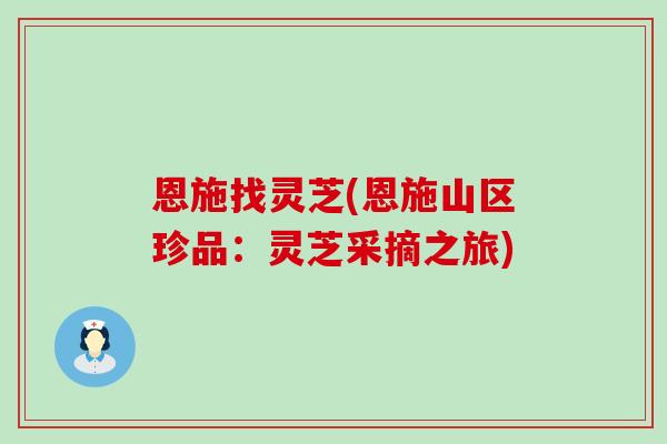 恩施找灵芝(恩施山区珍品：灵芝采摘之旅)
