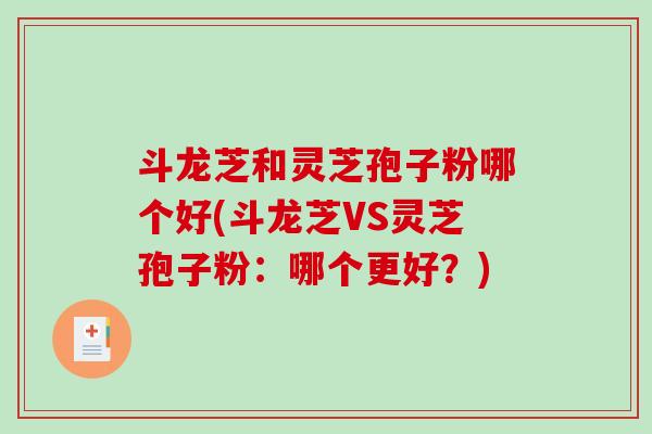 斗龙芝和灵芝孢子粉哪个好(斗龙芝VS灵芝孢子粉:哪个更好?) 斗龙芝和灵芝孢子粉哪个好(斗龙芝VS灵芝孢子粉:哪个更好?)