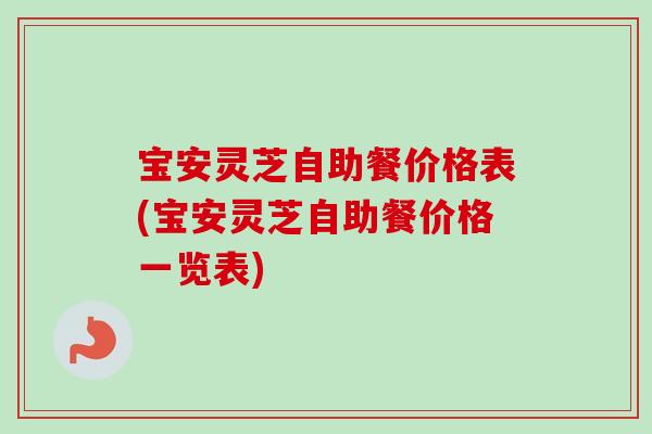 宝安灵芝自助餐价格表(宝安灵芝自助餐价格一览表)