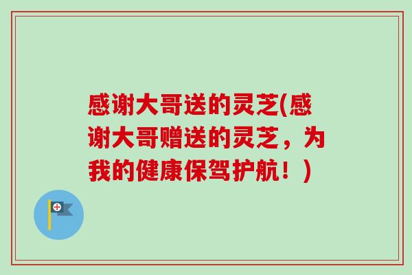 感谢大哥送的灵芝(感谢大哥赠送的灵芝,为我的健康保驾护航!) 感谢大哥送的灵芝(感谢大哥赠送的灵芝,为我的健康保驾护航!)