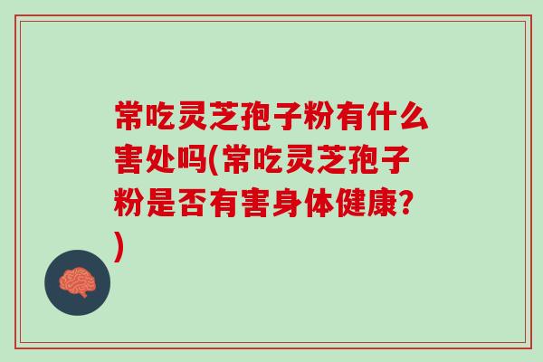 常吃灵芝孢子粉有什么害处吗(常吃灵芝孢子粉是否有害身体健康？)