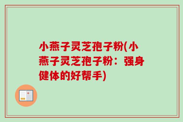 小燕子灵芝孢子粉(小燕子灵芝孢子粉:强身健体的好帮手) 小燕子灵芝孢子粉(小燕子灵芝孢子粉:强身健体的好帮手)