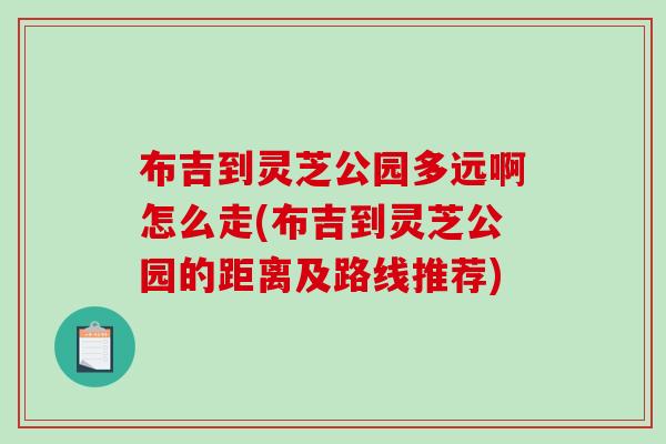 布吉到灵芝公园多远啊怎么走(布吉到灵芝公园的距离及路线推荐) 布吉到灵芝公园多远啊怎么走(布吉到灵芝公园的距离及路线推荐)