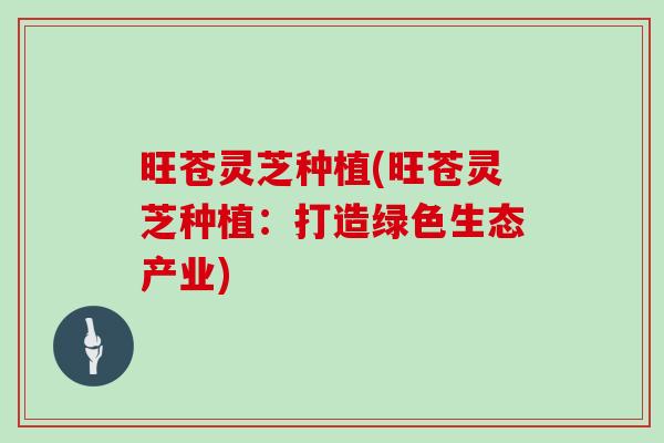 旺苍灵芝种植(旺苍灵芝种植:打造绿色生态产业) 旺苍灵芝种植(旺苍灵芝种植:打造绿色生态产业)