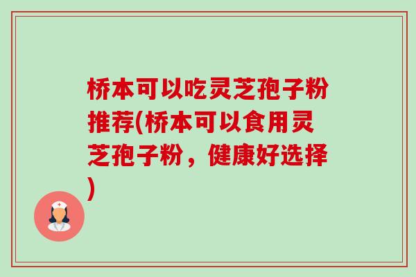 桥本可以吃灵芝孢子粉推荐(桥本可以食用灵芝孢子粉,健康好选择) 桥本可以吃灵芝孢子粉推荐(桥本可以食用灵芝孢子粉,健康好选择)