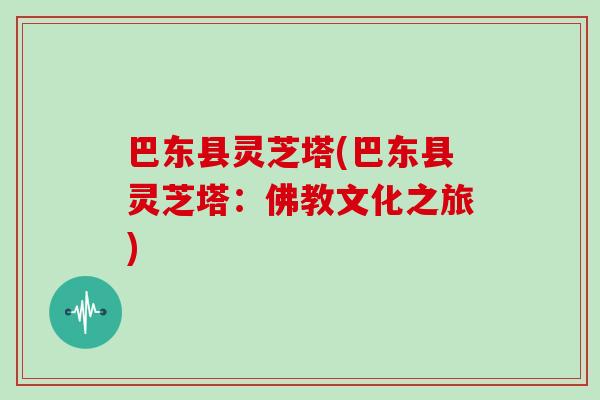 巴东县灵芝塔(巴东县灵芝塔:佛教文化之旅) 巴东县灵芝塔(巴东县灵芝塔:佛教文化之旅)