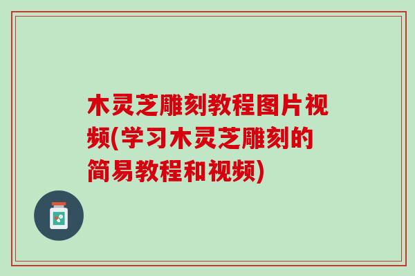 木灵芝雕刻教程图片视频(学习木灵芝雕刻的简易教程和视频) 木灵芝雕刻教程图片视频(学习木灵芝雕刻的简易教程和视频)