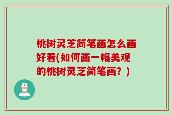 桃树灵芝简笔画怎么画好看(如何画一幅美观的桃树灵芝简笔画?) 桃树灵芝简笔画怎么画好看(如何画一幅美观的桃树灵芝简笔画?)