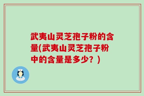 武夷山灵芝孢子粉的含量(武夷山灵芝孢子粉中的含量是多少?) 武夷山灵芝孢子粉的含量(武夷山灵芝孢子粉中的含量是多少?)