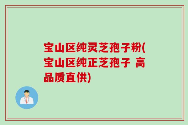 宝山区纯灵芝孢子粉(宝山区纯正芝孢子 高品质直供) 宝山区纯灵芝孢子粉(宝山区纯正芝孢子 高品质直供)