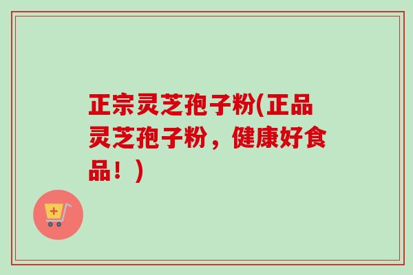 正宗灵芝孢子粉(正品灵芝孢子粉,健康好食品!) 正宗灵芝孢子粉(正品灵芝孢子粉,健康好食品!)