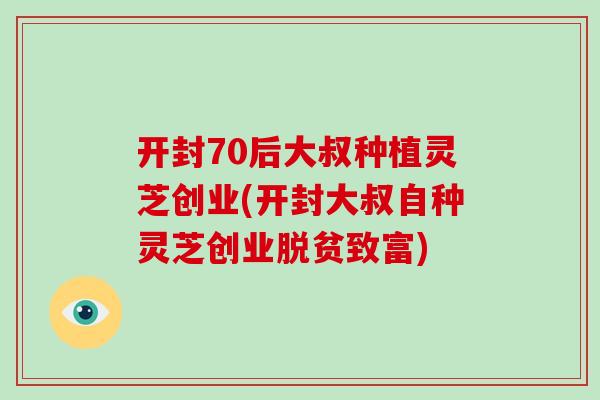 开封70后大叔种植灵芝创业(开封大叔自种灵芝创业脱贫致富) 开封70后大叔种植灵芝创业(开封大叔自种灵芝创业脱贫致富)