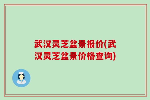 武汉灵芝盆景报价(武汉灵芝盆景价格查询)