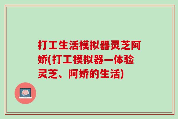 打工生活模拟器灵芝阿娇(打工模拟器—体验灵芝、阿娇的生活)