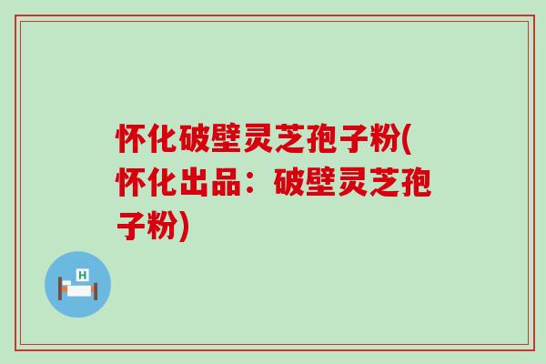 怀化破壁灵芝孢子粉(怀化出品:破壁灵芝孢子粉) 怀化破壁灵芝孢子粉(怀化出品:破壁灵芝孢子粉)