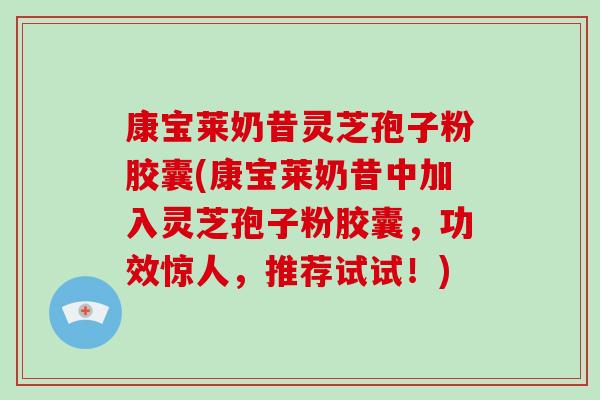 康宝莱奶昔灵芝孢子粉胶囊(康宝莱奶昔中加入灵芝孢子粉胶囊,功效惊人,推荐试试!) 康宝莱奶昔灵芝孢子粉胶囊(康宝莱奶昔中加入灵芝孢子粉胶囊,功效惊人,推荐试试!)