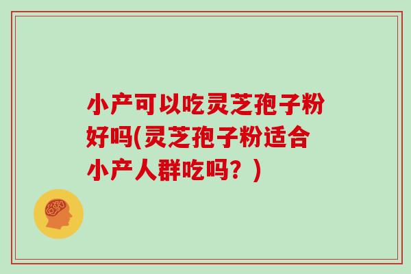 小产可以吃灵芝孢子粉好吗(灵芝孢子粉适合小产人群吃吗?) 小产可以吃灵芝孢子粉好吗(灵芝孢子粉适合小产人群吃吗?)