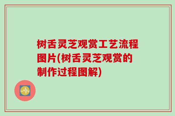 树舌灵芝观赏工艺流程图片(树舌灵芝观赏的制作过程图解)