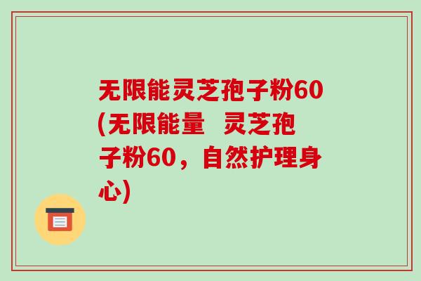 无限能灵芝孢子粉60(无限能量 灵芝孢子粉60,自然护理身心) 无限能灵芝孢子粉60(无限能量 灵芝孢子粉60,自然护理身心)