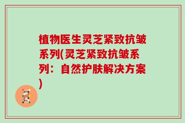 植物医生灵芝紧致抗皱系列(灵芝紧致抗皱系列:自然护肤解决方案) 植物医生灵芝紧致抗皱系列(灵芝紧致抗皱系列:自然护肤解决方案)