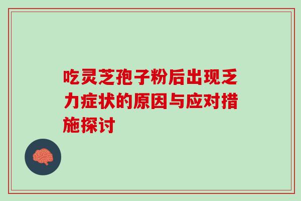 吃灵芝孢子粉后出现乏力症状的原因与应对措施探讨 吃灵芝孢子粉后出现乏力症状的原因与应对措施探讨