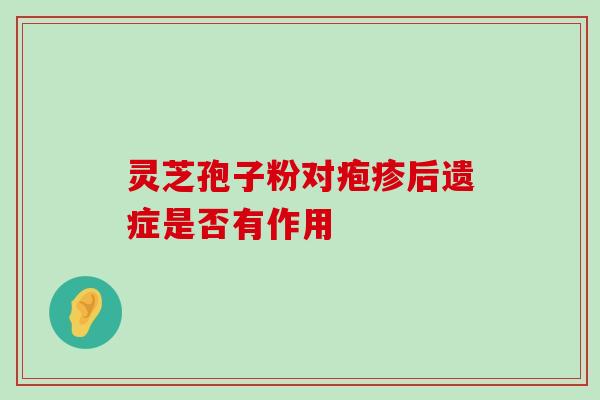 灵芝孢子粉对疱疹后遗症是否有作用 灵芝孢子粉对疱疹后遗症是否有作用