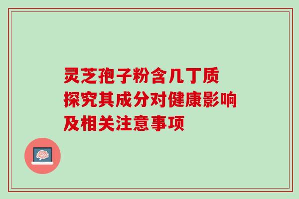 灵芝孢子粉含几丁质 探究其成分对健康影响及相关注意事项 灵芝孢子粉含几丁质 探究其成分对健康影响及相关注意事项